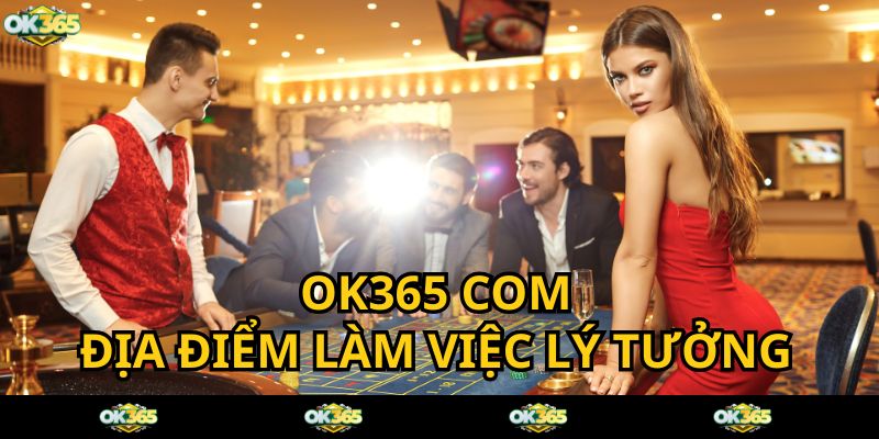 OK365 COM cơ hội làm việc trong môi trường chuyên nghiệp